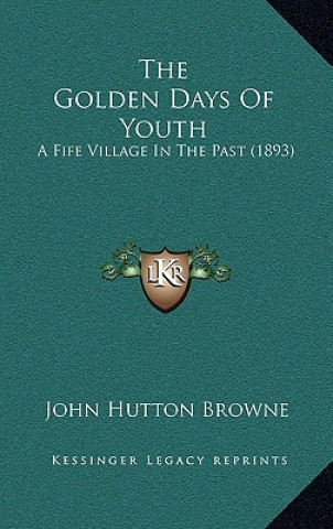 Carte The Golden Days Of Youth: A Fife Village In The Past (1893) John Hutton Browne