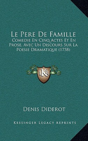 Könyv Le Pere De Famille: Comedie En Cinq Actes Et En Prose, Avec Un Discours Sur La Poesie Dramatique (1758) Denis Diderot