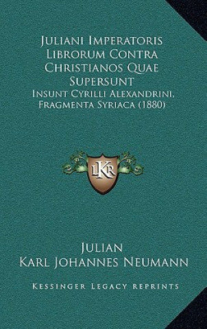 Kniha Juliani Imperatoris Librorum Contra Christianos Quae Supersunt: Insunt Cyrilli Alexandrini, Fragmenta Syriaca (1880) Julian