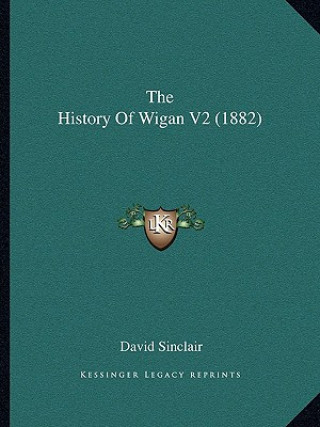 Kniha The History Of Wigan V2 (1882) David Sinclair
