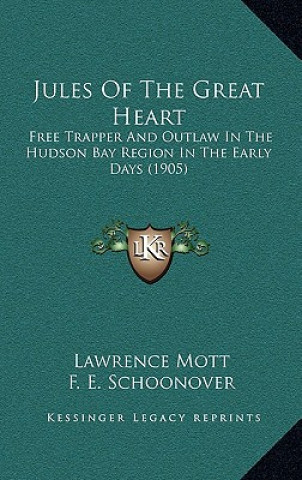 Kniha Jules Of The Great Heart: Free Trapper And Outlaw In The Hudson Bay Region In The Early Days (1905) Lawrence Mott