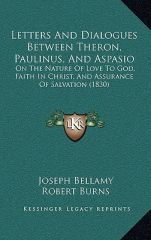Carte Letters And Dialogues Between Theron, Paulinus, And Aspasio: On The Nature Of Love To God, Faith In Christ, And Assurance Of Salvation (1830) Joseph Bellamy