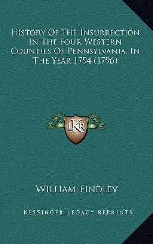 Kniha History Of The Insurrection In The Four Western Counties Of Pennsylvania, In The Year 1794 (1796) William Findley