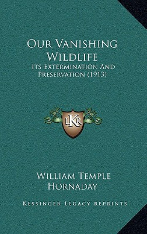 Knjiga Our Vanishing Wildlife: Its Extermination And Preservation (1913) William Temple Hornaday