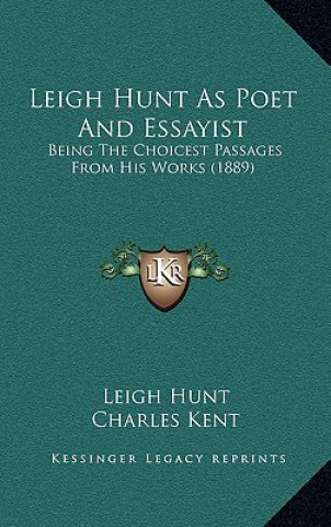 Kniha Leigh Hunt As Poet And Essayist: Being The Choicest Passages From His Works (1889) Leigh Hunt