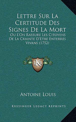 Könyv Lettre Sur La Certitude Des Signes De La Mort: Ou L'On Rassure Les Citoyens De La Crainte D'Etre Enterres Vivans (1752) Antoine Louis