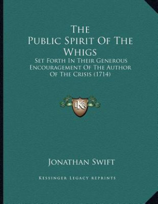 Knjiga The Public Spirit Of The Whigs: Set Forth In Their Generous Encouragement Of The Author Of The Crisis (1714) Jonathan Swift