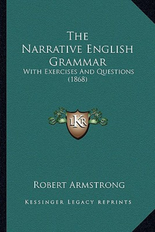 Kniha The Narrative English Grammar: With Exercises And Questions (1868) Robert Armstrong