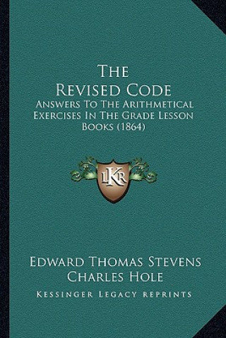 Buch The Revised Code: Answers To The Arithmetical Exercises In The Grade Lesson Books (1864) Edward Thomas Stevens