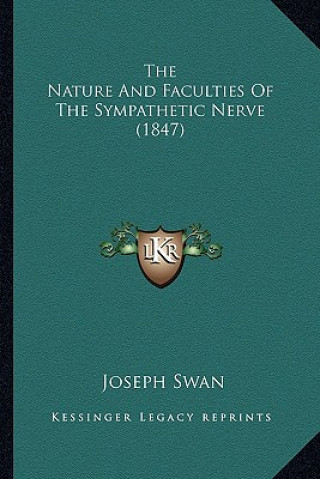 Kniha The Nature And Faculties Of The Sympathetic Nerve (1847) Joseph Swan