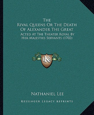 Kniha The Rival Queens Or The Death Of Alexander The Great: Acted At The Theater Royal By Her Majesties Servants (1702) Nathaniel Lee
