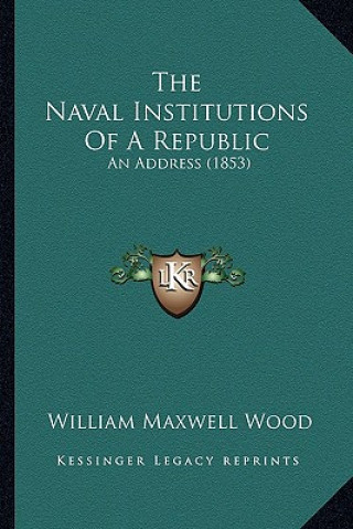 Kniha The Naval Institutions Of A Republic: An Address (1853) William Maxwell Wood