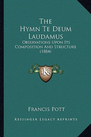 Kniha The Hymn Te Deum Laudamus: Observations Upon Its Composition And Structure (1884) Francis Pott