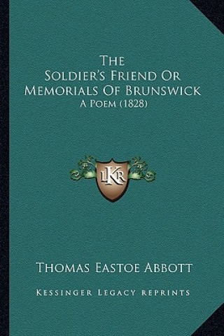 Книга The Soldier's Friend Or Memorials Of Brunswick: A Poem (1828) Thomas Eastoe Abbott