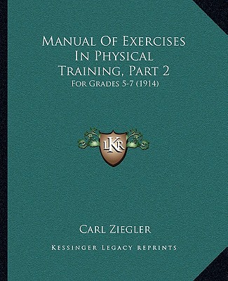 Kniha Manual Of Exercises In Physical Training, Part 2: For Grades 5-7 (1914) Carl Ziegler