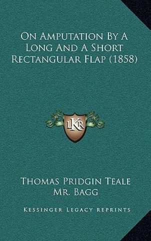 Kniha On Amputation By A Long And A Short Rectangular Flap (1858) Thomas Pridgin Teale