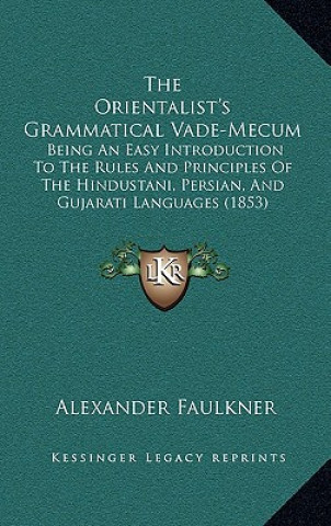 Kniha The Orientalist's Grammatical Vade-Mecum: Being An Easy Introduction To The Rules And Principles Of The Hindustani, Persian, And Gujarati Languages (1 Alexander Faulkner