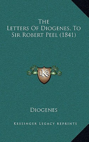 Kniha The Letters Of Diogenes, To Sir Robert Peel (1841) Diogenes