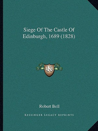 Könyv Siege Of The Castle Of Edinburgh, 1689 (1828) Robert Bell