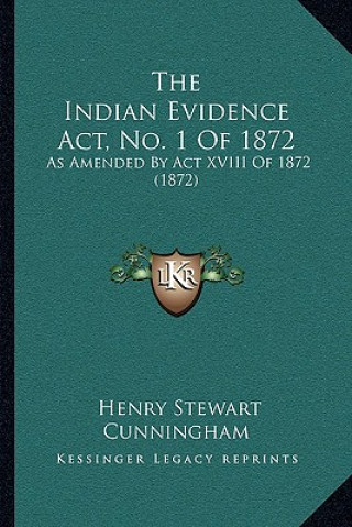 Book The Indian Evidence Act, No. 1 Of 1872: As Amended By Act XVIII Of 1872 (1872) Henry Stewart Cunningham