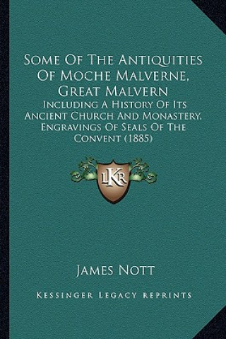 Kniha Some Of The Antiquities Of Moche Malverne, Great Malvern: Including A History Of Its Ancient Church And Monastery, Engravings Of Seals Of The Convent James Nott