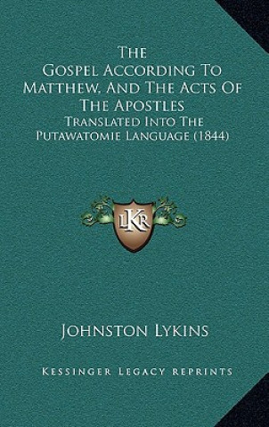 Kniha The Gospel According To Matthew, And The Acts Of The Apostles: Translated Into The Putawatomie Language (1844) Johnston Lykins