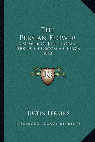 Livre The Persian Flower: A Memoir Of Judith Grant Perkins, Of Oroomiah, Persia (1853) Justin Perkins