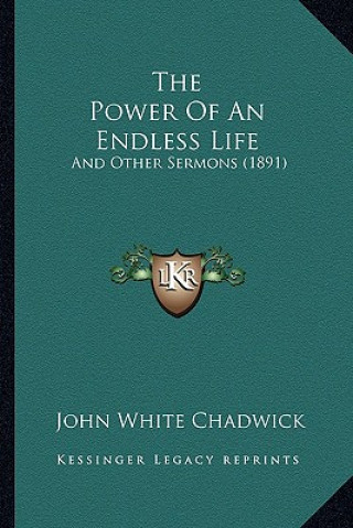 Kniha The Power Of An Endless Life: And Other Sermons (1891) John White Chadwick