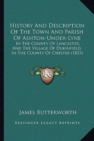 Könyv History And Description Of The Town And Parish Of Ashton-Under-Lyne: In The County Of Lancaster, And The Village Of Dukinfield, In The County Of Chest James Butterworth