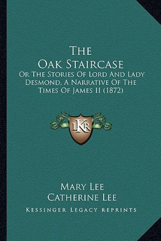 Kniha The Oak Staircase: Or the Stories of Lord and Lady Desmond, a Narrative of the Times of James II (1872) Mary Lee