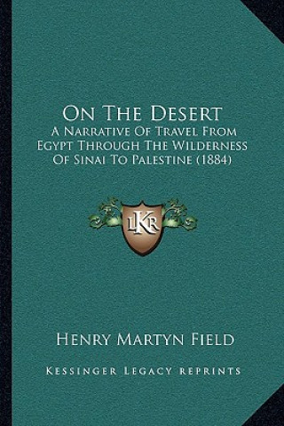 Kniha On The Desert: A Narrative Of Travel From Egypt Through The Wilderness Of Sinai To Palestine (1884) Henry Martyn Field