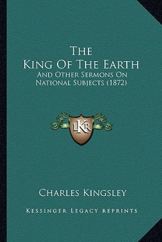 Książka The King Of The Earth: And Other Sermons On National Subjects (1872) Charles Kingsley