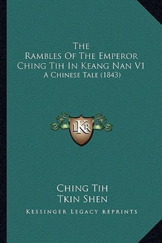 Książka The Rambles Of The Emperor Ching Tih In Keang Nan V1: A Chinese Tale (1843) Ching Tih