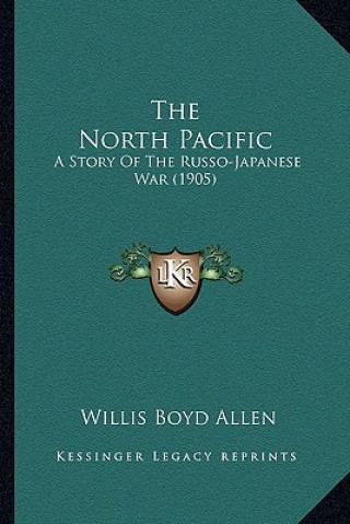 Kniha The North Pacific: A Story Of The Russo-Japanese War (1905) Willis Boyd Allen