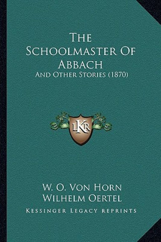 Buch The Schoolmaster Of Abbach: And Other Stories (1870) W. O. Von Horn