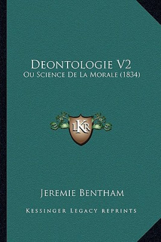 Könyv Deontologie V2: Ou Science De La Morale (1834) Jeremie Bentham