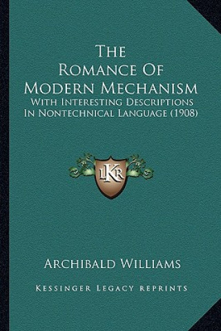 Книга The Romance Of Modern Mechanism: With Interesting Descriptions In Nontechnical Language (1908) Archibald Williams