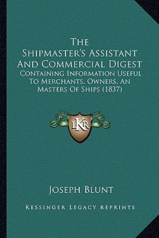 Könyv The Shipmaster's Assistant And Commercial Digest: Containing Information Useful To Merchants, Owners, An Masters Of Ships (1837) Joseph Blunt