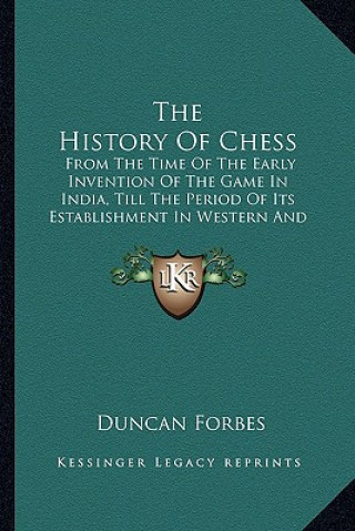 Kniha The History Of Chess: From The Time Of The Early Invention Of The Game In India, Till The Period Of Its Establishment In Western And Central Duncan Forbes