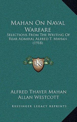 Carte Mahan On Naval Warfare: Selections From The Writing Of Rear Admiral Alfred T. Mahan (1918) Alfred Thayer Mahan