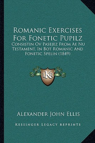 Libro Romanic Exercises For Fonetic Pupilz: Consistin Ov Pasejez From Ae Nu Testament, In Bot Romanic And Fonetic Spelin (1849) Alexander John Ellis