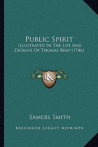 Книга Public Spirit: Illustrated In The Life And Designs Of Thomas Bray (1746) Samuel Smith