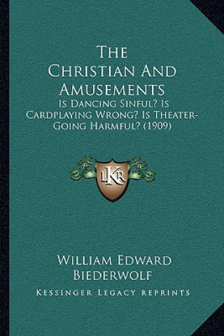 Kniha The Christian And Amusements: Is Dancing Sinful? Is Cardplaying Wrong? Is Theater-Going Harmful? (1909) William Edward Biederwolf