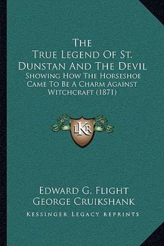 Kniha The True Legend Of St. Dunstan And The Devil: Showing How The Horseshoe Came To Be A Charm Against Witchcraft (1871) Edward G. Flight