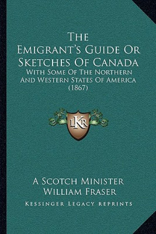 Knjiga The Emigrant's Guide Or Sketches Of Canada: With Some Of The Northern And Western States Of America (1867) A. Scotch Minister