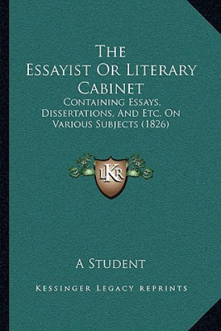Kniha The Essayist Or Literary Cabinet: Containing Essays, Dissertations, And Etc. On Various Subjects (1826) Student