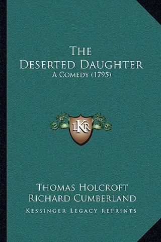 Kniha The Deserted Daughter: A Comedy (1795) Thomas Holcroft