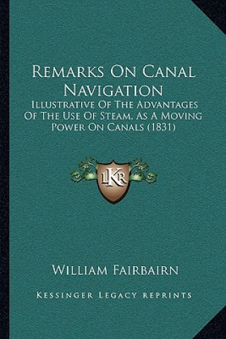 Książka Remarks On Canal Navigation: Illustrative Of The Advantages Of The Use Of Steam, As A Moving Power On Canals (1831) William Fairbairn