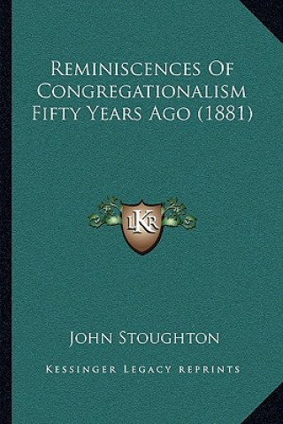 Kniha Reminiscences Of Congregationalism Fifty Years Ago (1881) John Stoughton