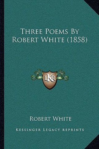 Kniha Three Poems By Robert White (1858) Robert White